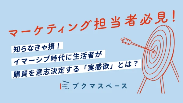 マーケティング担当者必見！知らなきゃ損！イマーシブ時代に生活者が購買を意志決定する「実感欲」とは？